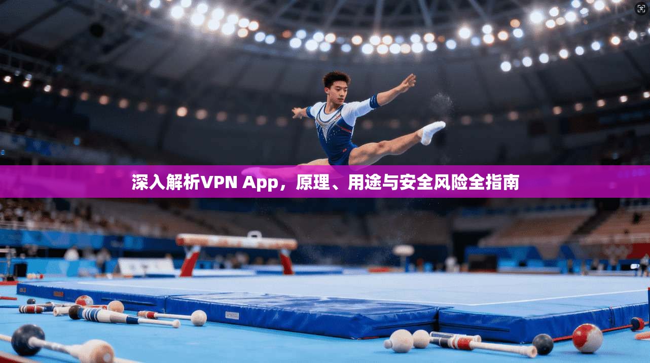 深入解析VPN App，原理、用途与安全风险全指南