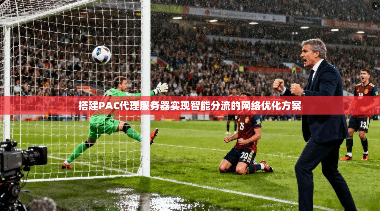 搭建PAC代理服务器实现智能分流的网络优化方案