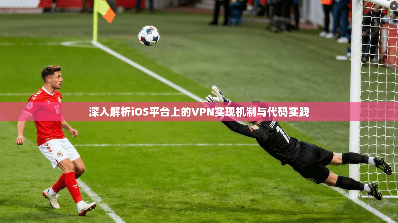 深入解析iOS平台上的VPN实现机制与代码实践