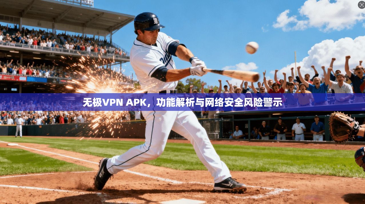 无极VPN APK，功能解析与网络安全风险警示
