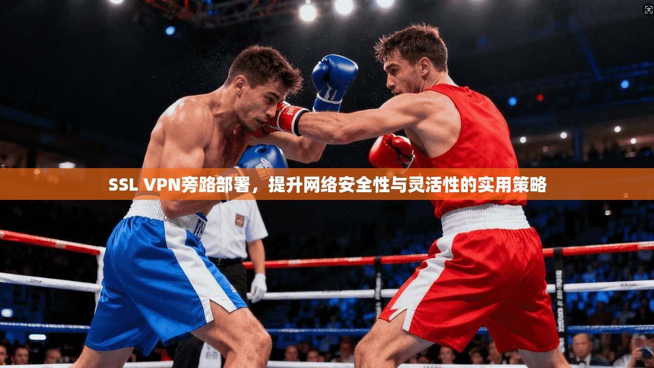 SSL VPN旁路部署，提升网络安全性与灵活性的实用策略