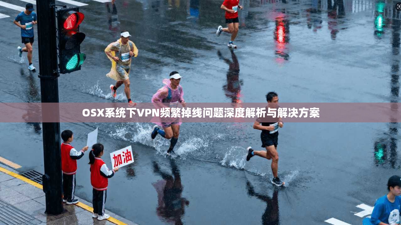 OSX系统下VPN频繁掉线问题深度解析与解决方案