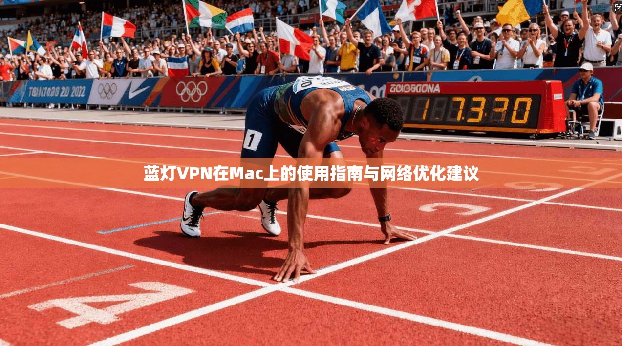 蓝灯VPN在Mac上的使用指南与网络优化建议