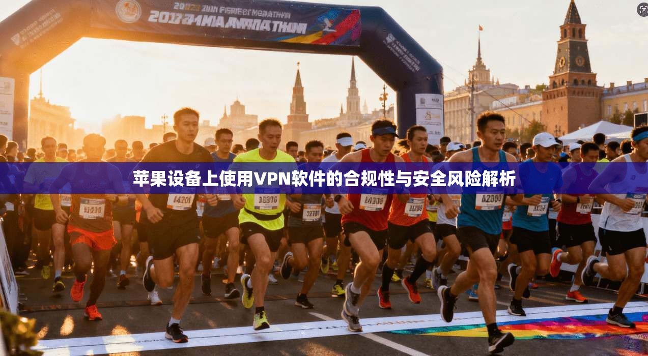 苹果设备上使用VPN软件的合规性与安全风险解析