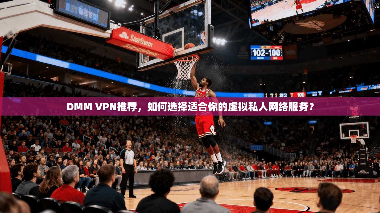DMM VPN推荐，如何选择适合你的虚拟私人网络服务？
