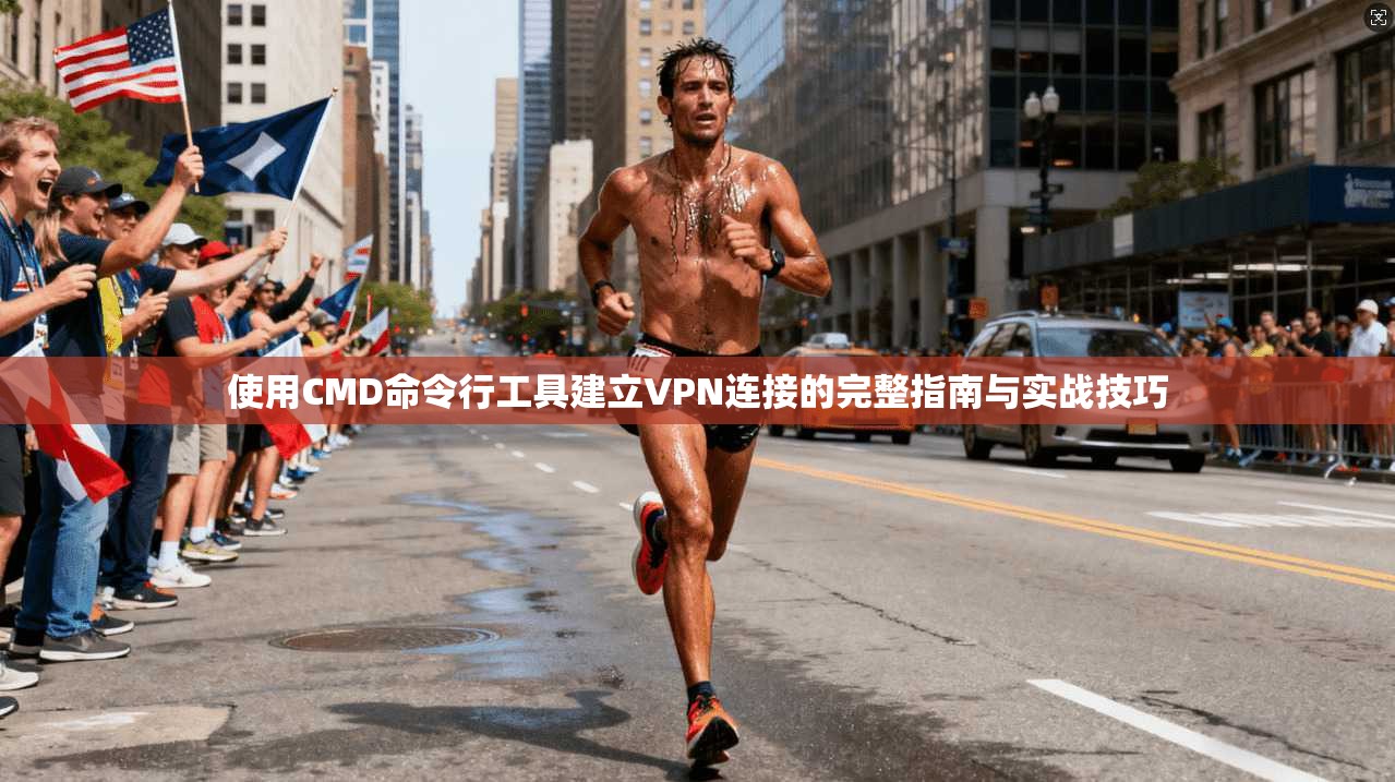 使用CMD命令行工具建立VPN连接的完整指南与实战技巧
