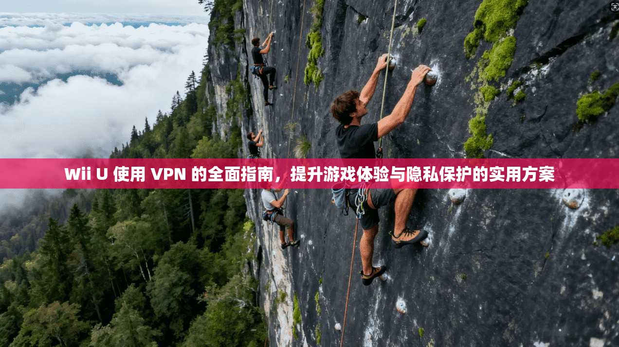 Wii U 使用 VPN 的全面指南，提升游戏体验与隐私保护的实用方案