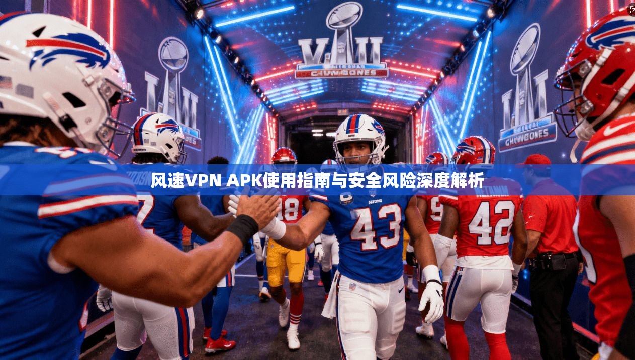 风速VPN APK使用指南与安全风险深度解析