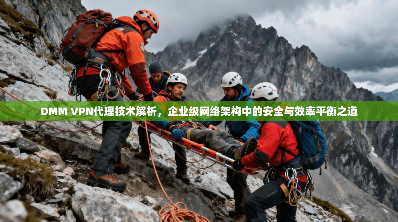 DMM VPN代理技术解析，企业级网络架构中的安全与效率平衡之道
