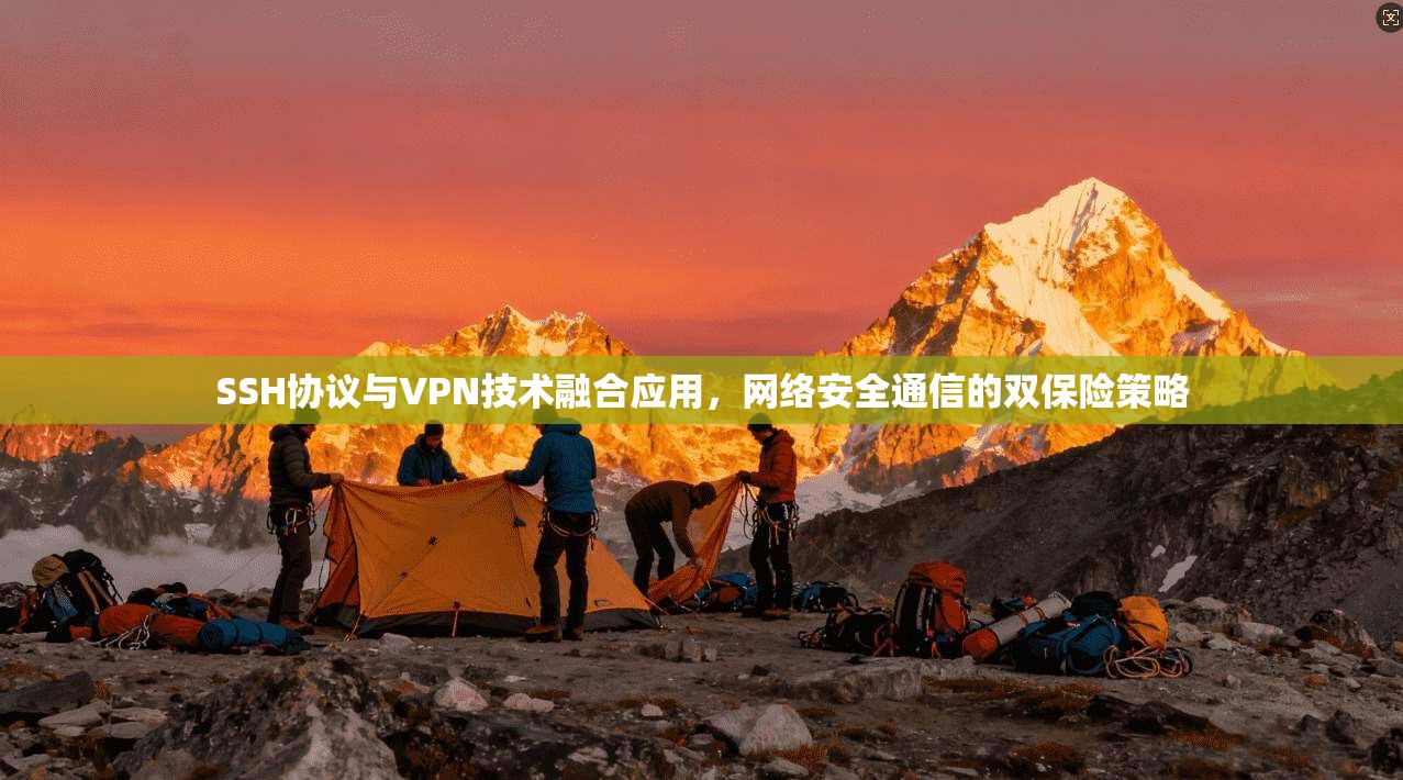 SSH协议与VPN技术融合应用,网络安全通信的双保险策略 SSH协议与VPN技术融合应用,网络安全通信的双保险策略
