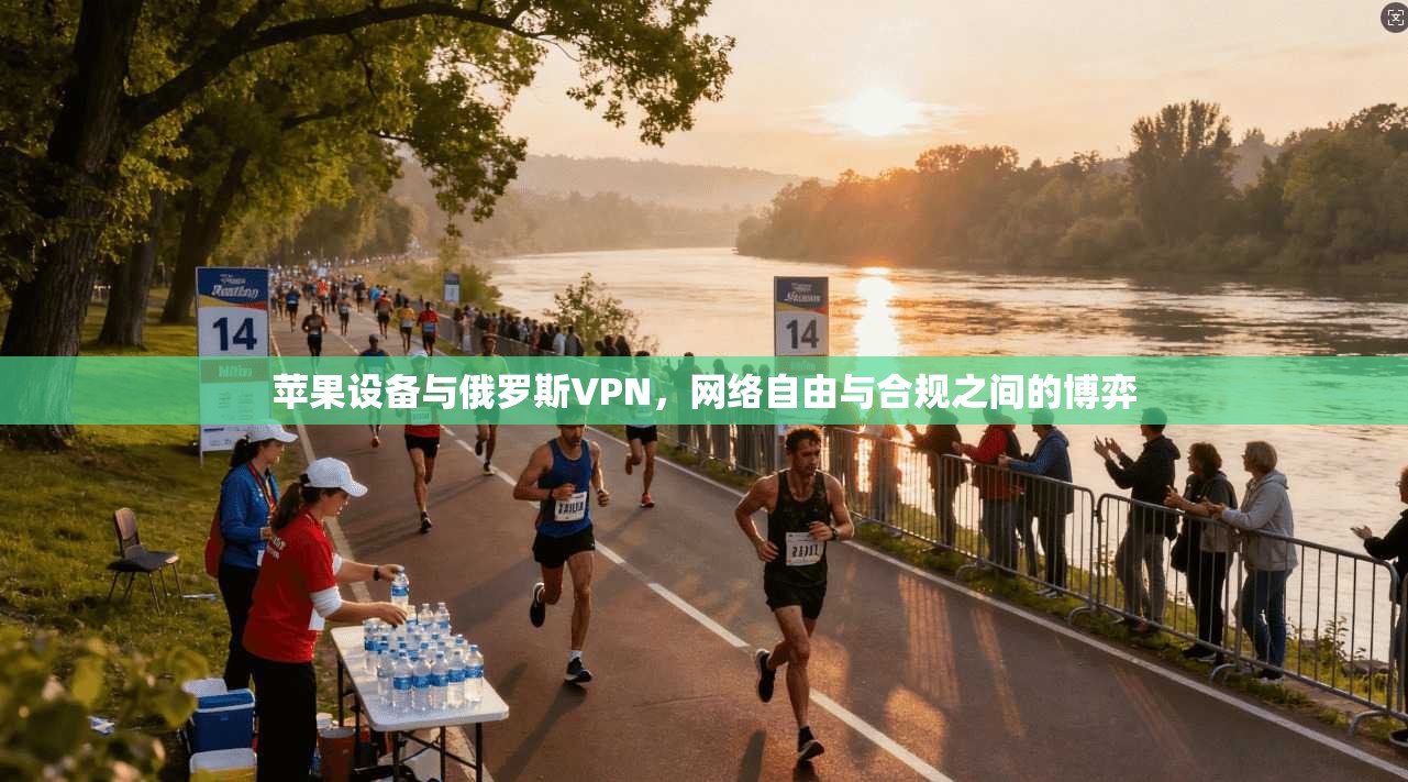 苹果设备与俄罗斯VPN，网络自由与合规之间的博弈