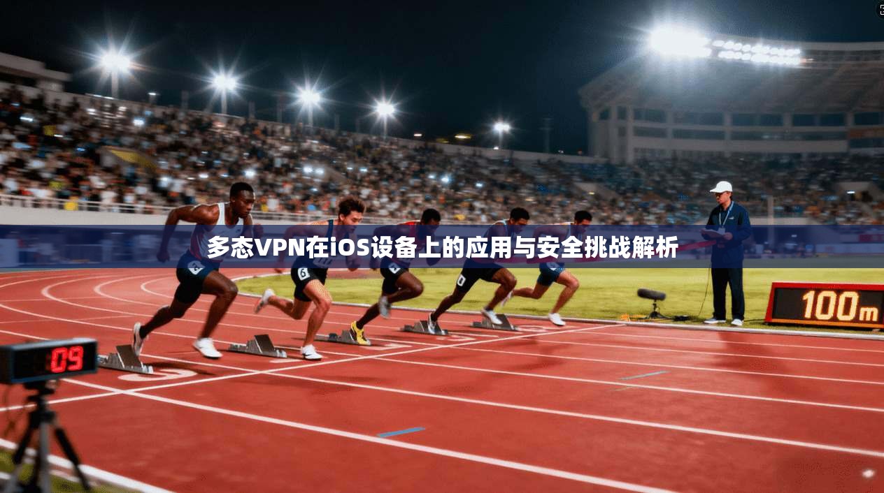 多态VPN在iOS设备上的应用与安全挑战解析