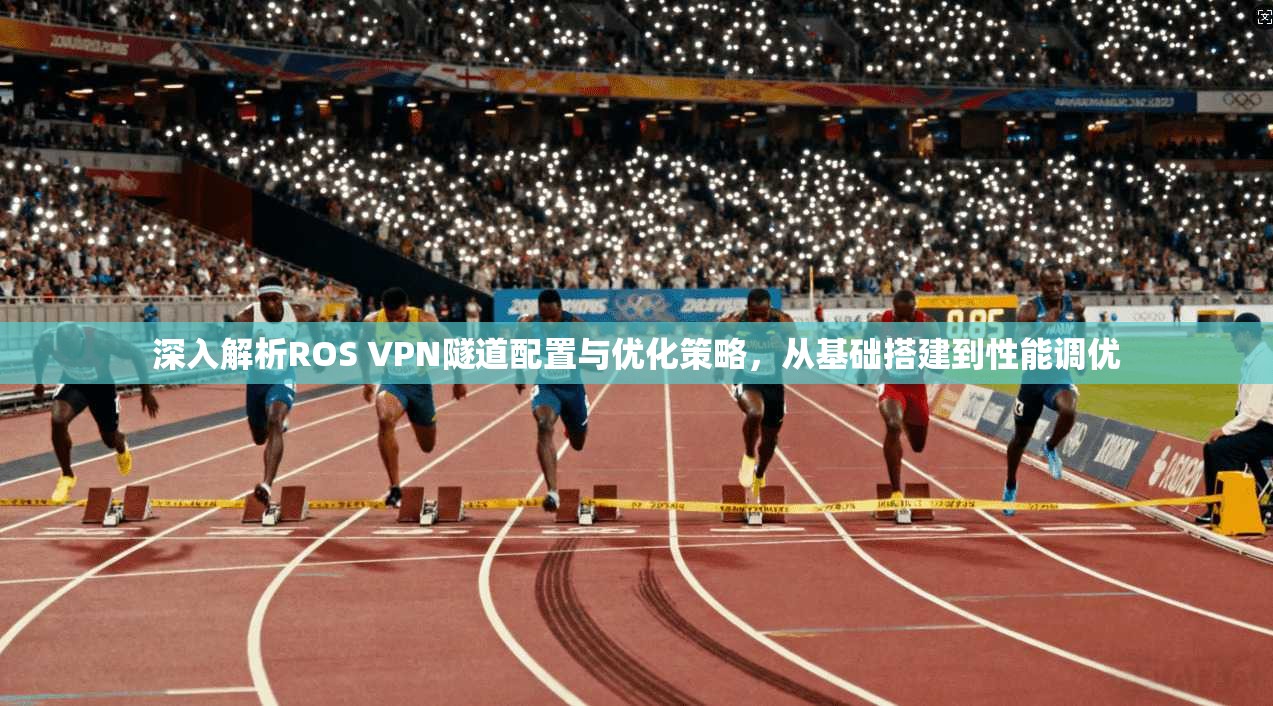 深入解析ROS VPN隧道配置与优化策略，从基础搭建到性能调优