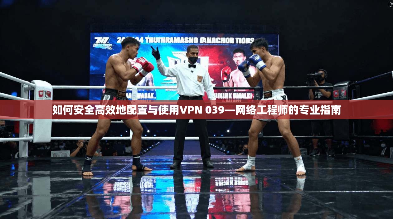 如何安全高效地配置与使用VPN 039—网络工程师的专业指南