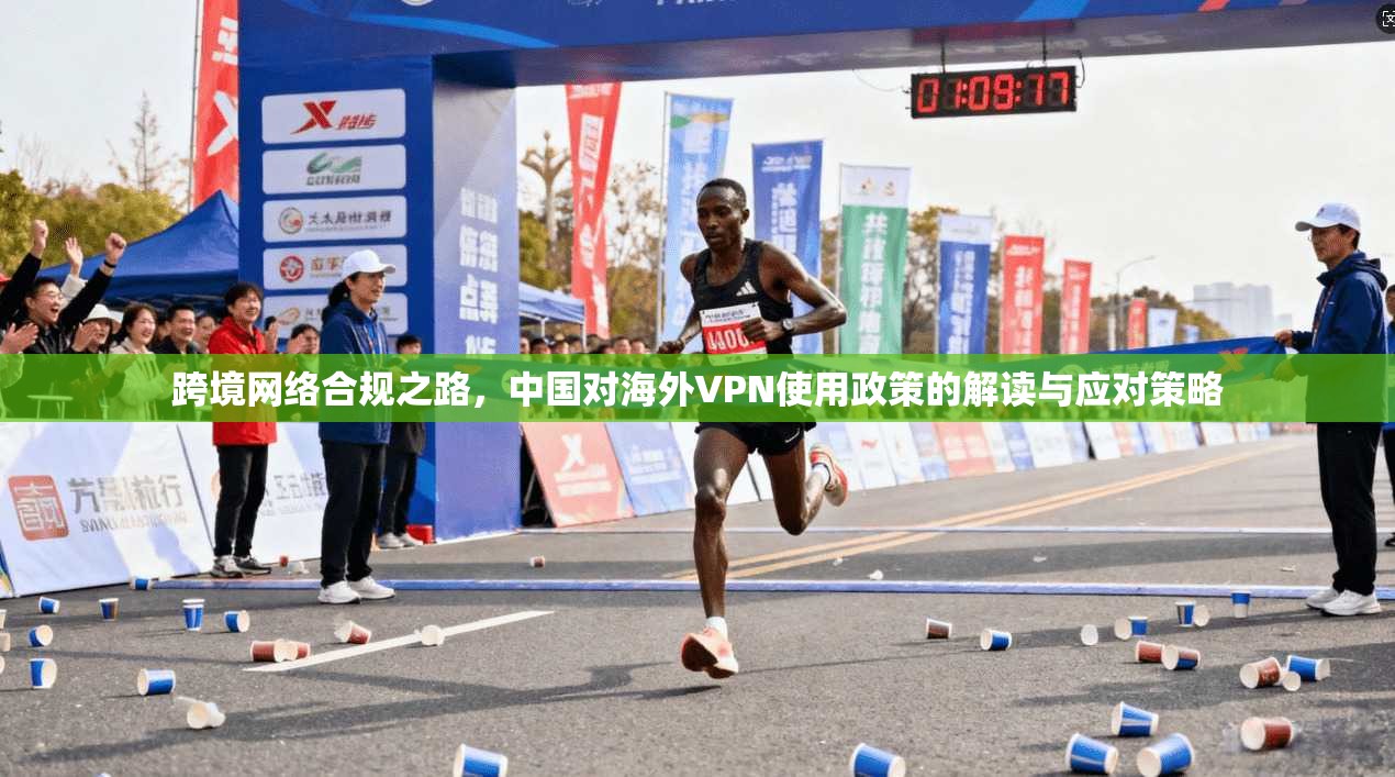 跨境网络合规之路，中国对海外VPN使用政策的解读与应对策略