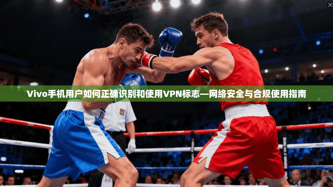 Vivo手机用户如何正确识别和使用VPN标志—网络安全与合规使用指南
