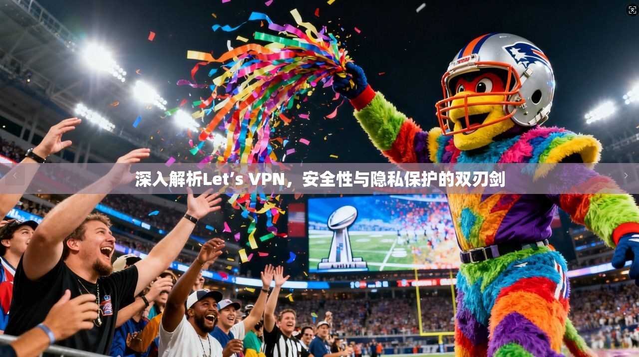 深入解析Let’s VPN，安全性与隐私保护的双刃剑