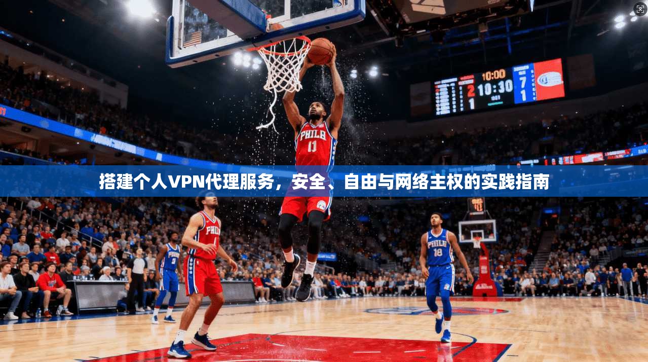 搭建个人VPN代理服务，安全、自由与网络主权的实践指南
