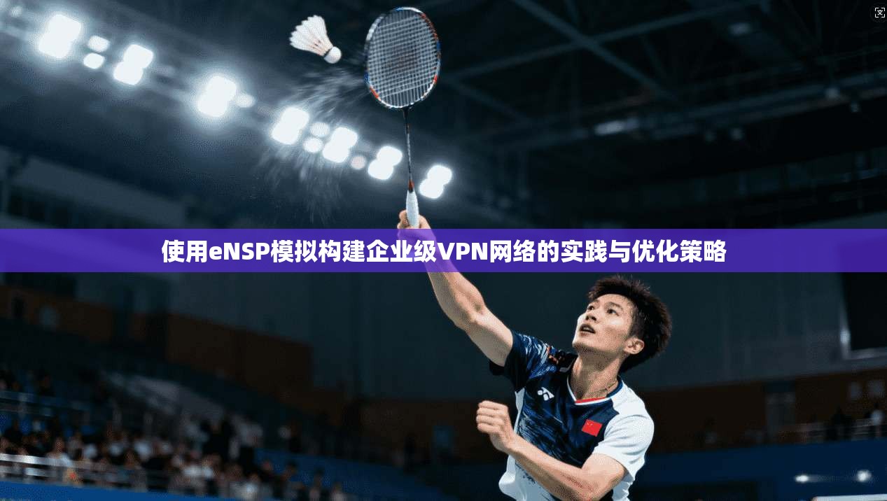 使用eNSP模拟构建企业级VPN网络的实践与优化策略