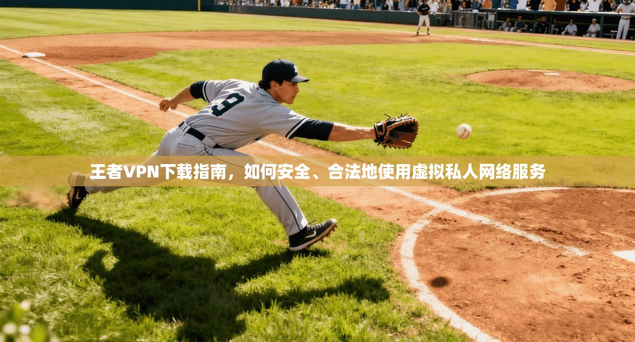 王者VPN下载指南，如何安全、合法地使用虚拟私人网络服务