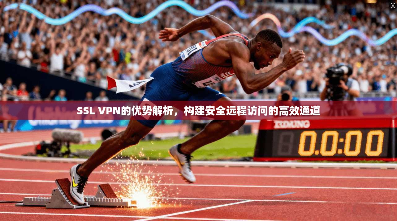 SSL VPN的优势解析，构建安全远程访问的高效通道