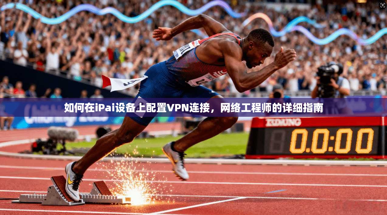 如何在iPai设备上配置VPN连接，网络工程师的详细指南