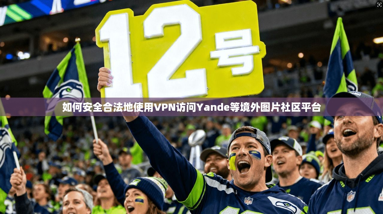 如何安全合法地使用VPN访问Yande等境外图片社区平台 如何安全合法地使用VPN访问Yande等境外图片社区平台