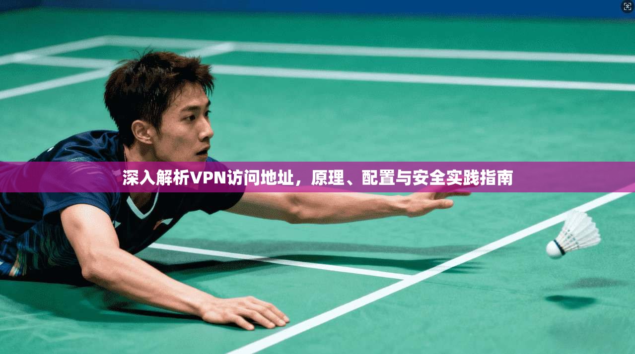 深入解析VPN访问地址，原理、配置与安全实践指南