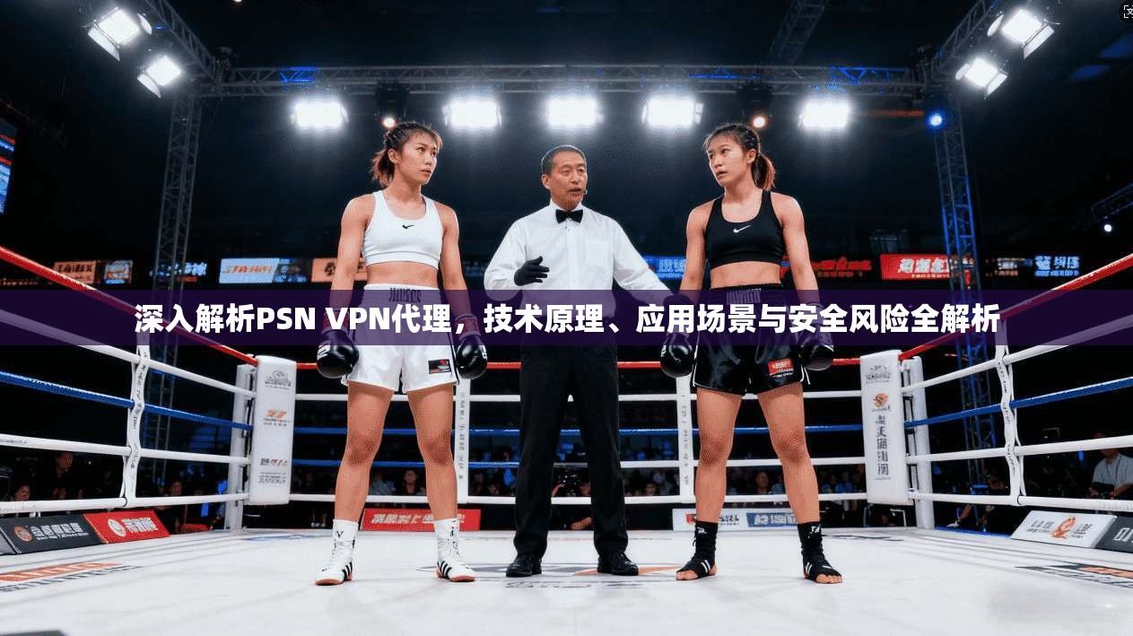 深入解析PSN VPN代理，技术原理、应用场景与安全风险全解析