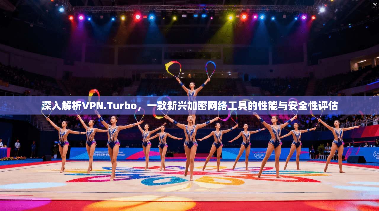 深入解析VPN.Turbo，一款新兴加密网络工具的性能与安全性评估
