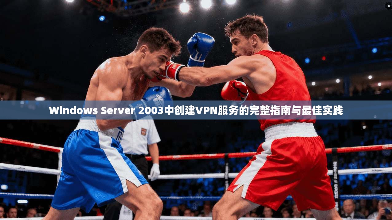 Windows Server 2003中创建VPN服务的完整指南与最佳实践