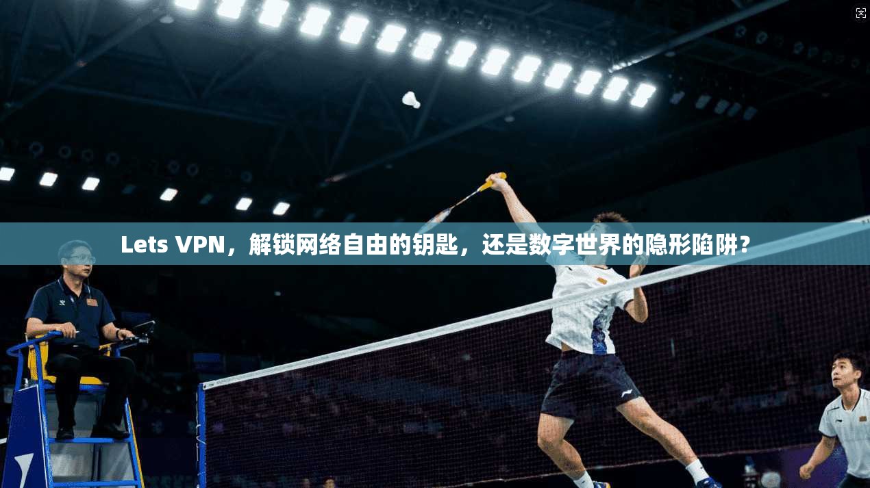 Lets VPN,解锁网络自由的钥匙,还是数字世界的隐形陷阱? Lets VPN,解锁网络自由的钥匙,还是数字世界的隐形陷阱?