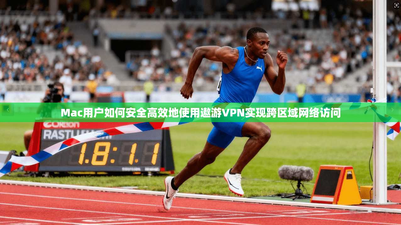 Mac用户如何安全高效地使用遨游VPN实现跨区域网络访问