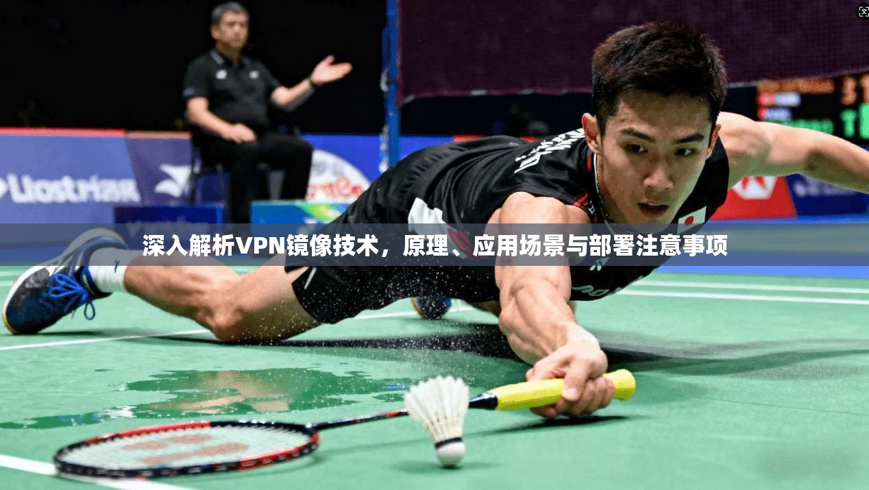 深入解析VPN镜像技术，原理、应用场景与部署注意事项