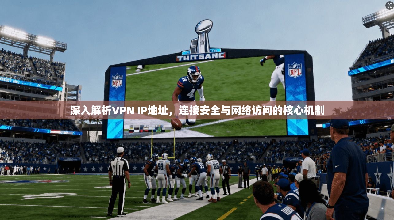 深入解析VPN IP地址，连接安全与网络访问的核心机制