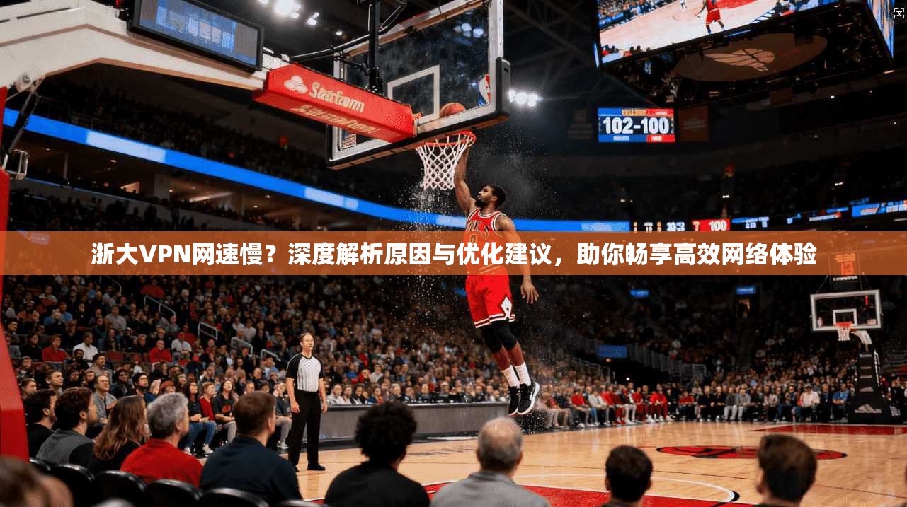 浙大VPN网速慢？深度解析原因与优化建议，助你畅享高效网络体验