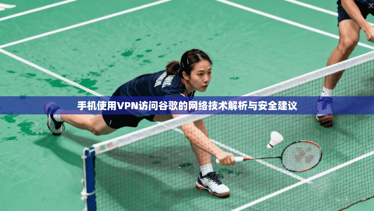 手机使用VPN访问谷歌的网络技术解析与安全建议