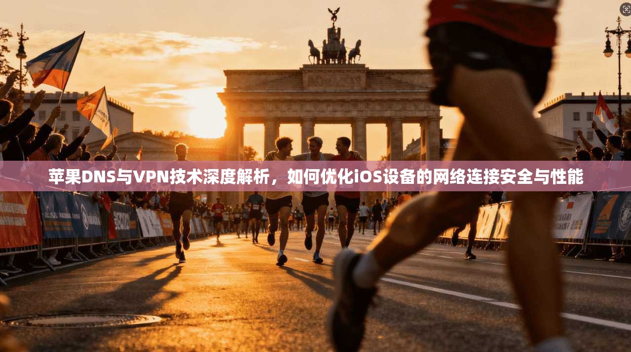 苹果DNS与VPN技术深度解析，如何优化iOS设备的网络连接安全与性能