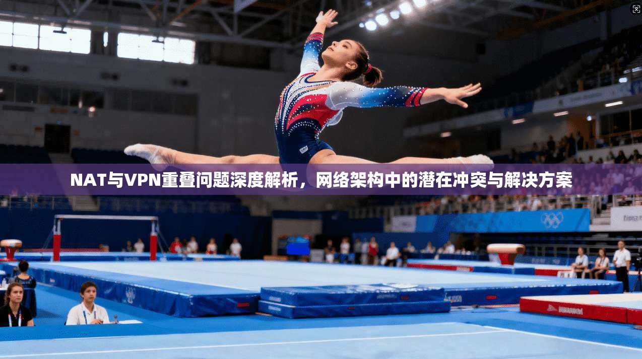 NAT与VPN重叠问题深度解析，网络架构中的潜在冲突与解决方案