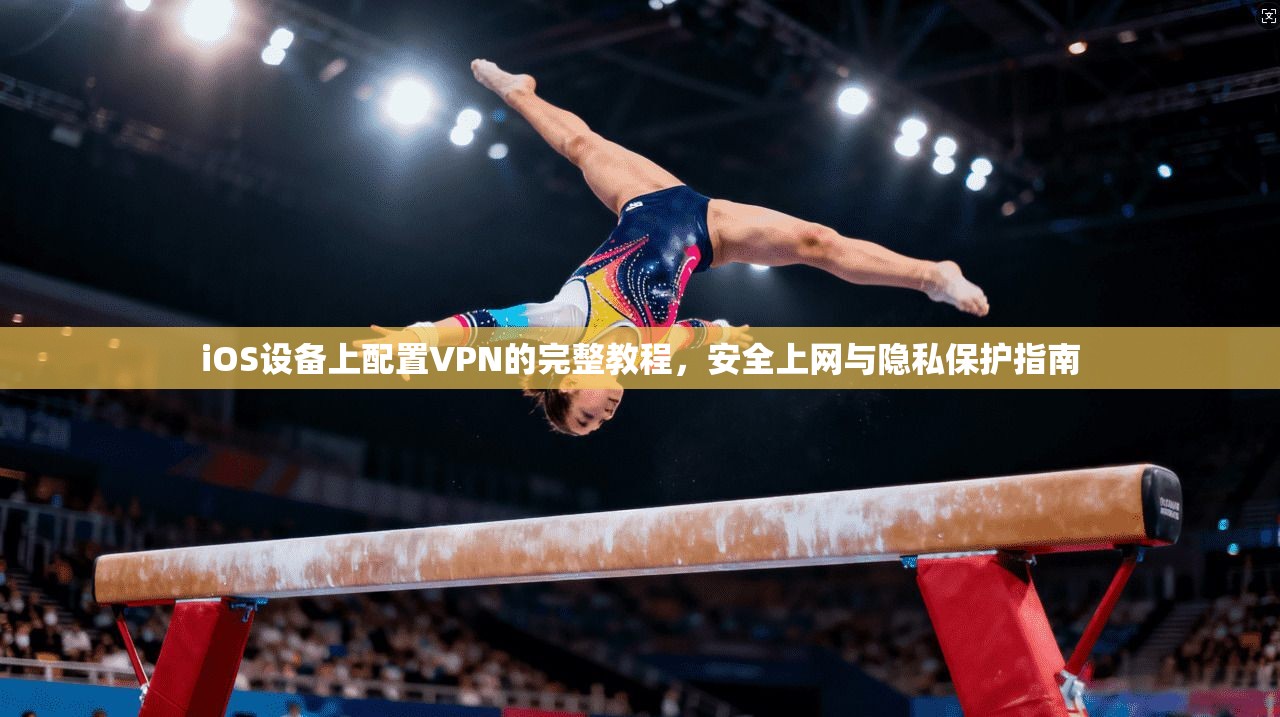 iOS设备上配置VPN的完整教程，安全上网与隐私保护指南
