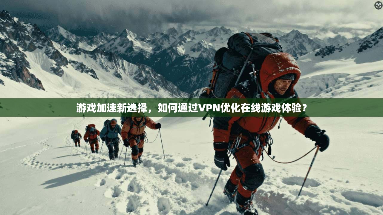 游戏加速新选择，如何通过VPN优化在线游戏体验？