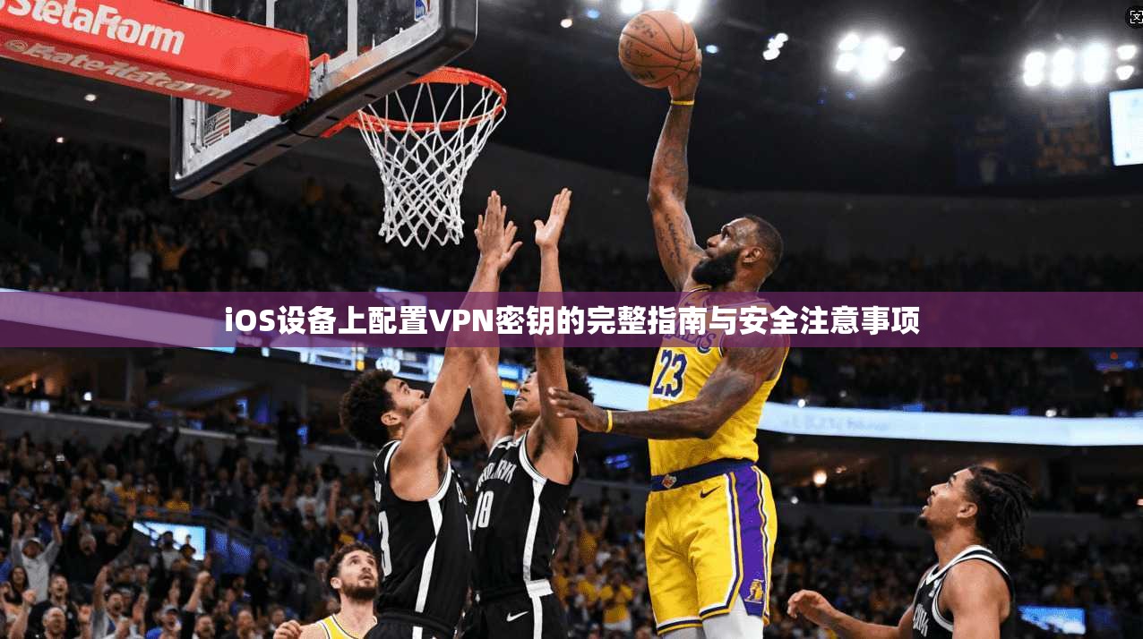 iOS设备上配置VPN密钥的完整指南与安全注意事项