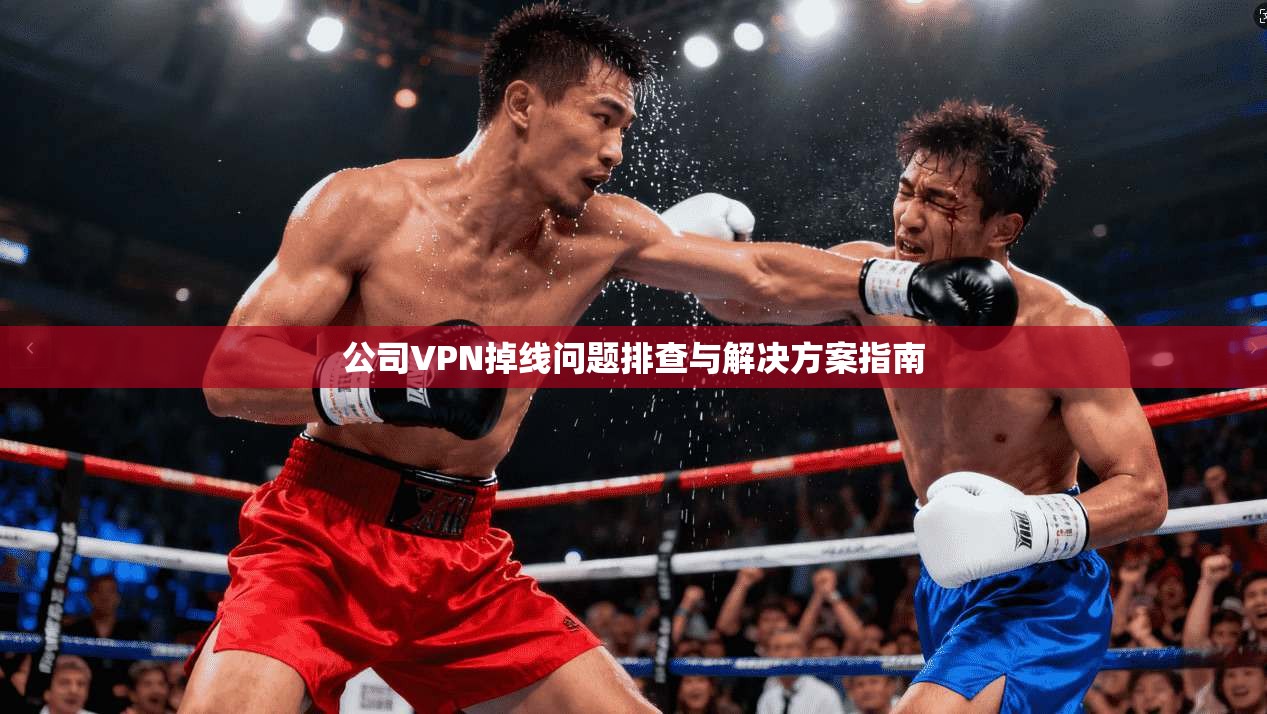 公司VPN掉线问题排查与解决方案指南