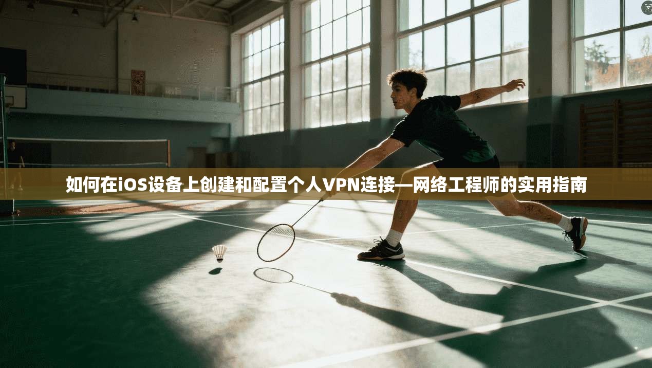 如何在iOS设备上创建和配置个人VPN连接—网络工程师的实用指南