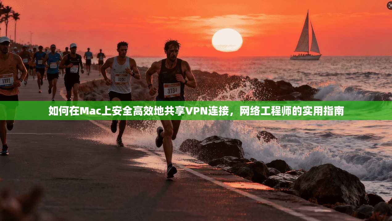 如何在Mac上安全高效地共享VPN连接，网络工程师的实用指南