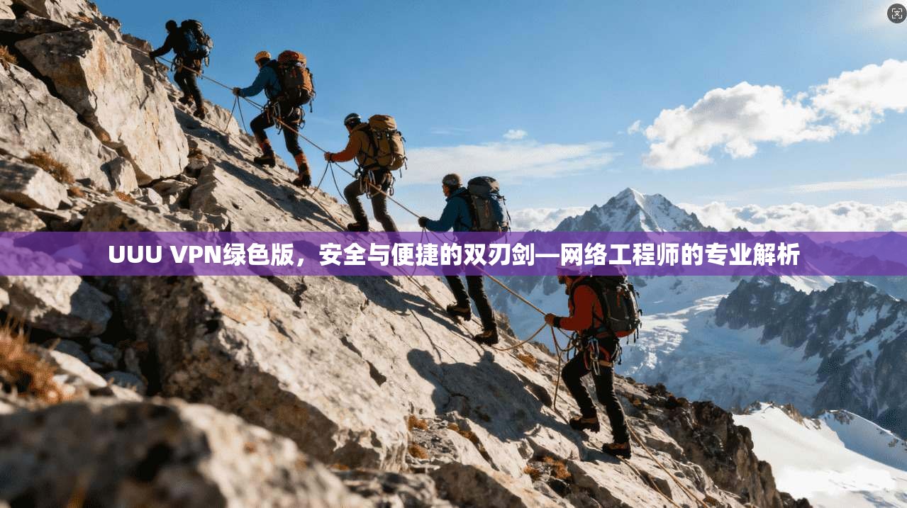 UUU VPN绿色版，安全与便捷的双刃剑—网络工程师的专业解析