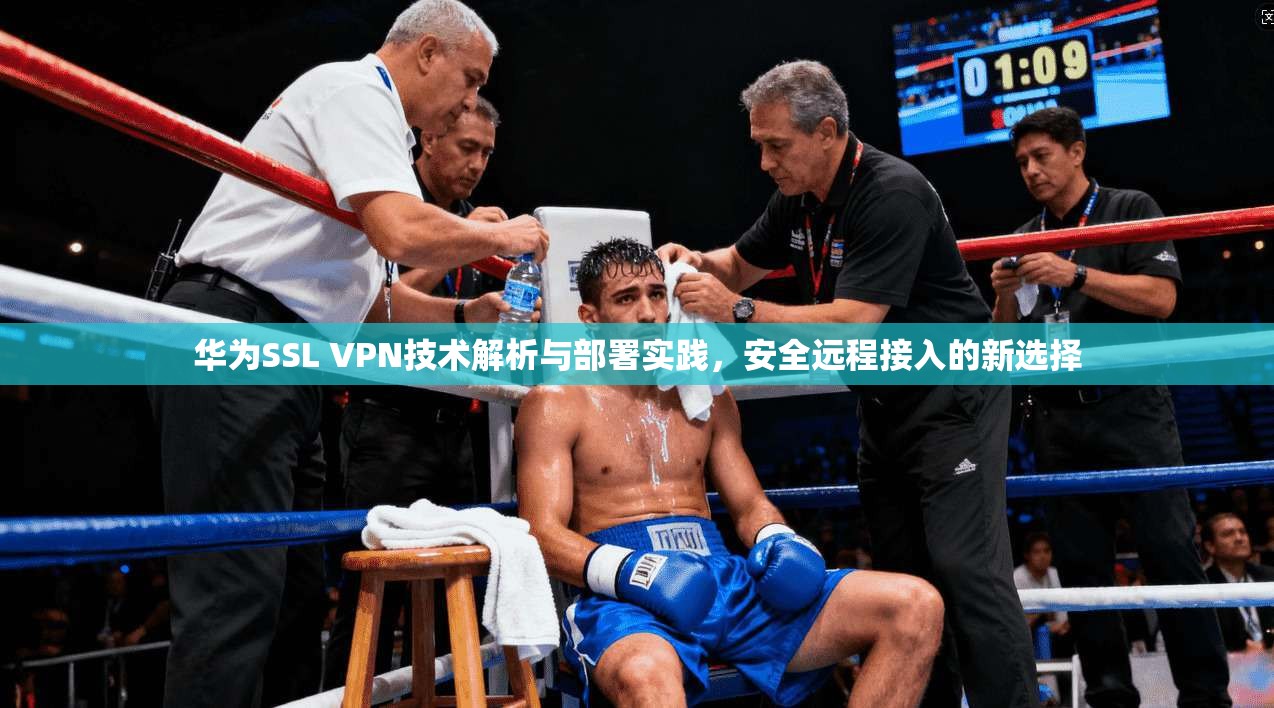华为SSL VPN技术解析与部署实践，安全远程接入的新选择