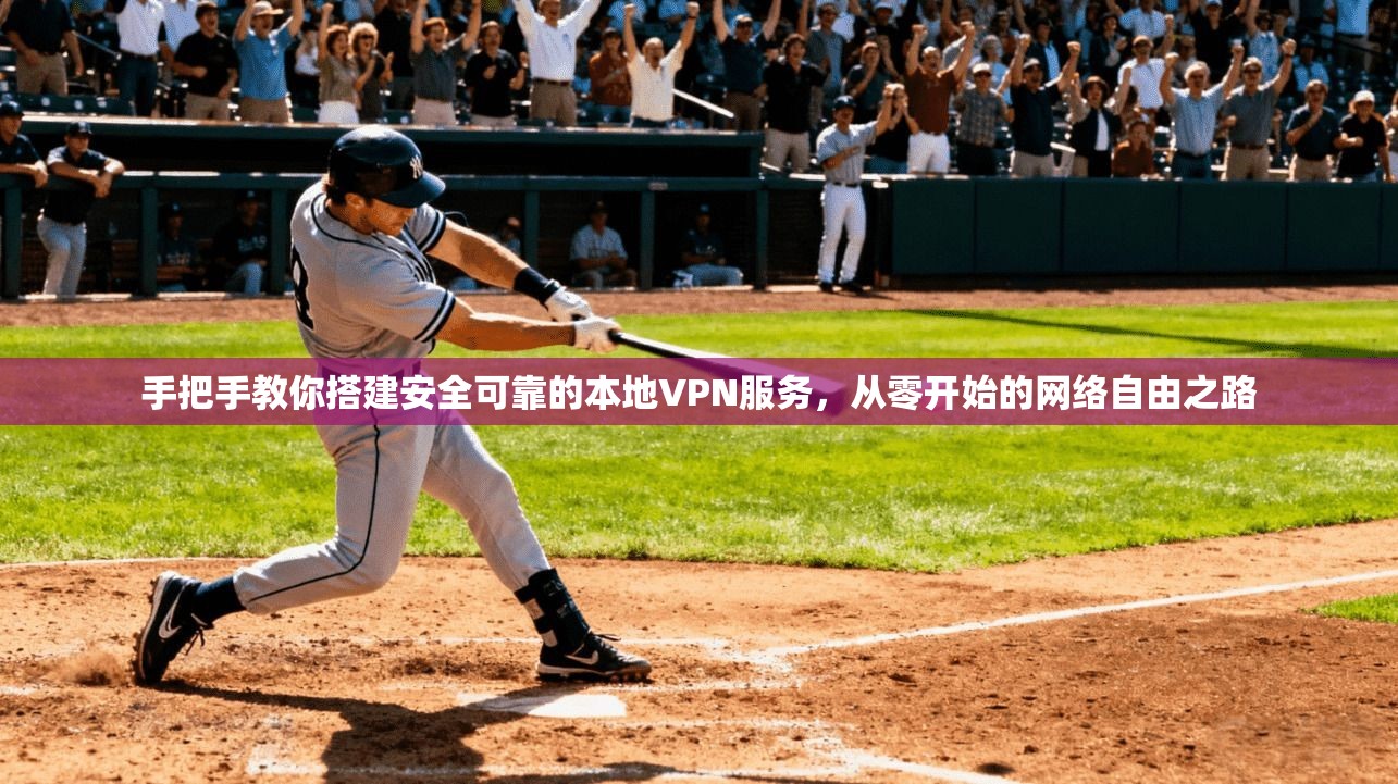 手把手教你搭建安全可靠的本地VPN服务，从零开始的网络自由之路