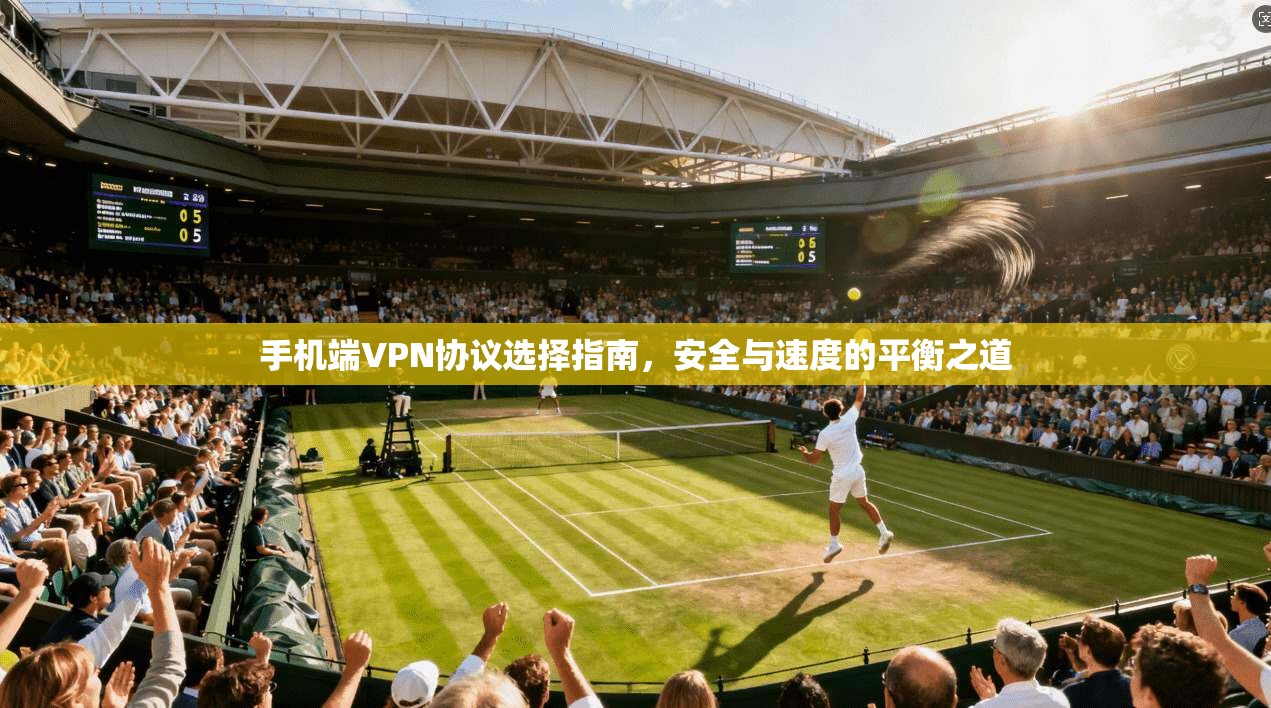 手机端VPN协议选择指南，安全与速度的平衡之道