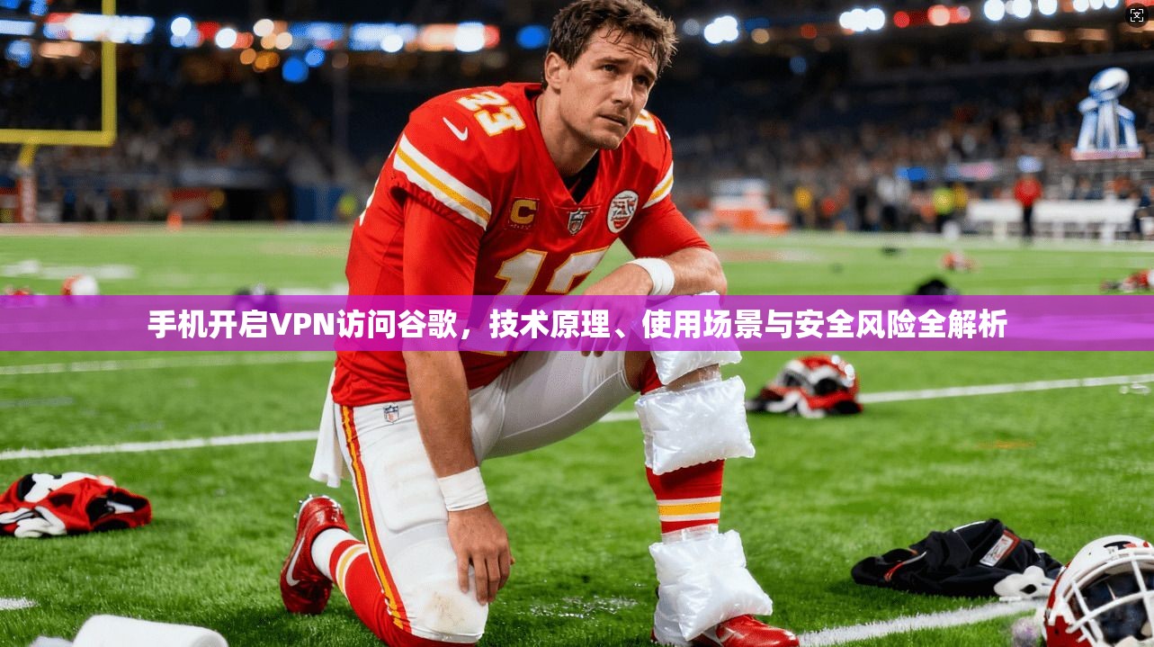 手机开启VPN访问谷歌，技术原理、使用场景与安全风险全解析